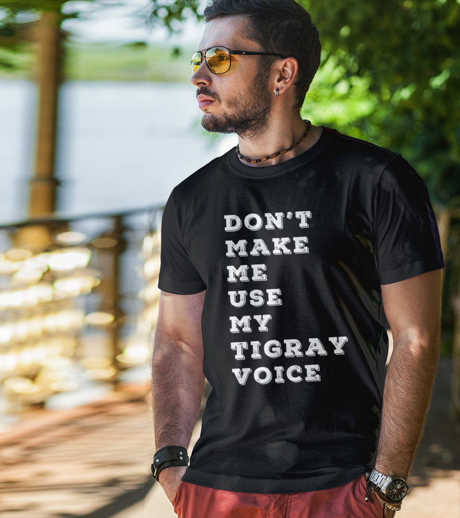 Don't Make ME Use My Tigray Voice T-Shirt