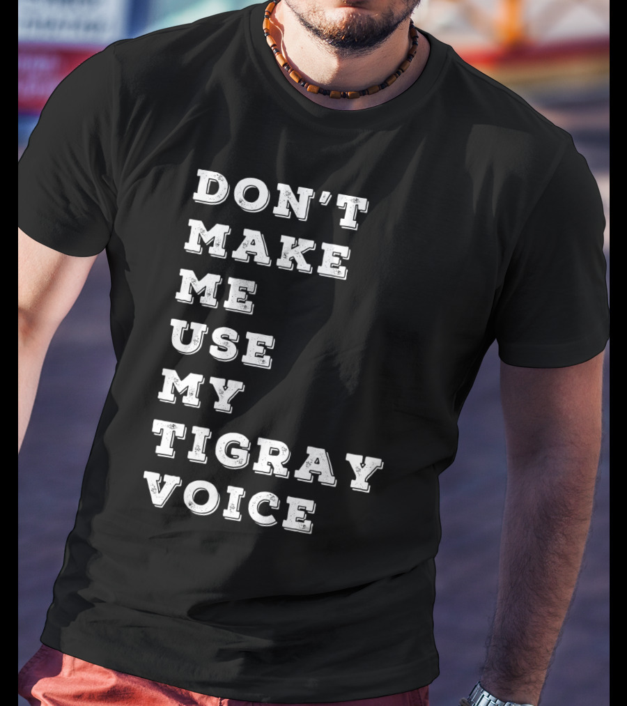 Don't Make ME Use My Tigray Voice T-Shirt