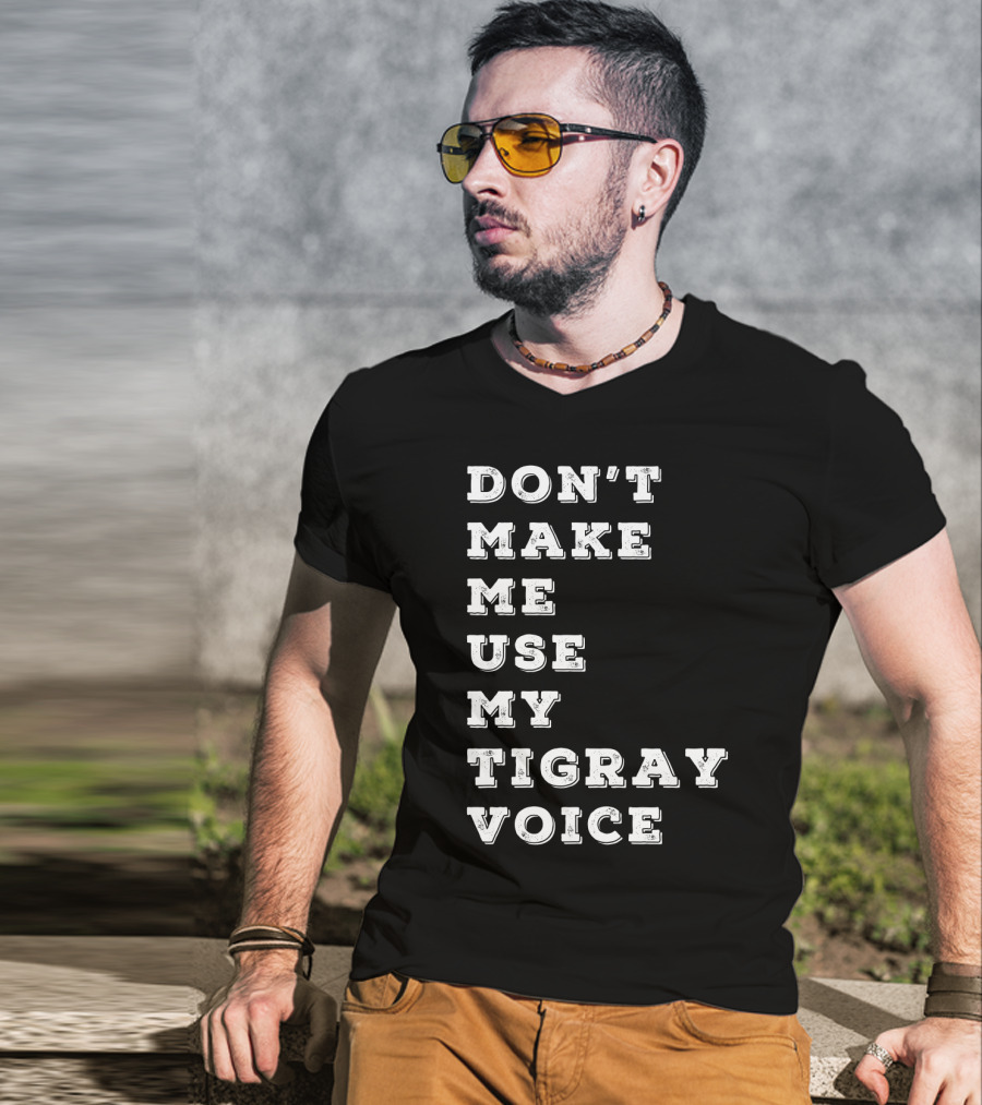 Don't Make ME Use My Tigray Voice T-Shirt