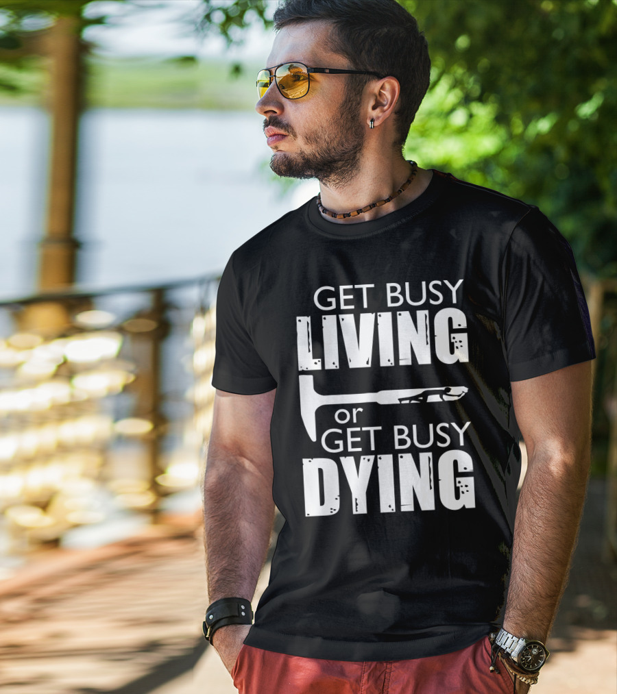 Get Busy Living Or Get Busy Dying Hammer And Man T-Shirt
