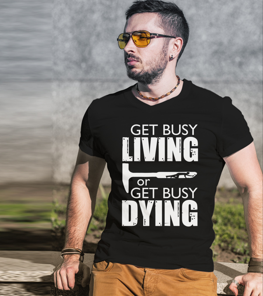 Get Busy Living Or Get Busy Dying Hammer And Man T-Shirt