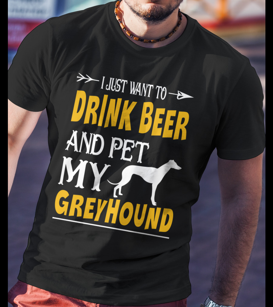 I Just Want To Drink Beer And Pet My Greyhound T-Shirt