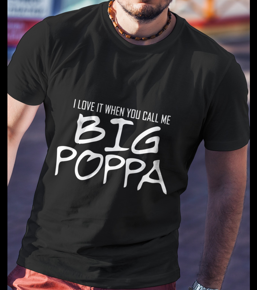 I Love It When You Call Me Big Poppa T-Shirt