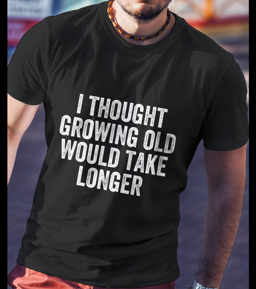 I Thought Growing Old Would Take Longer T-Shirt