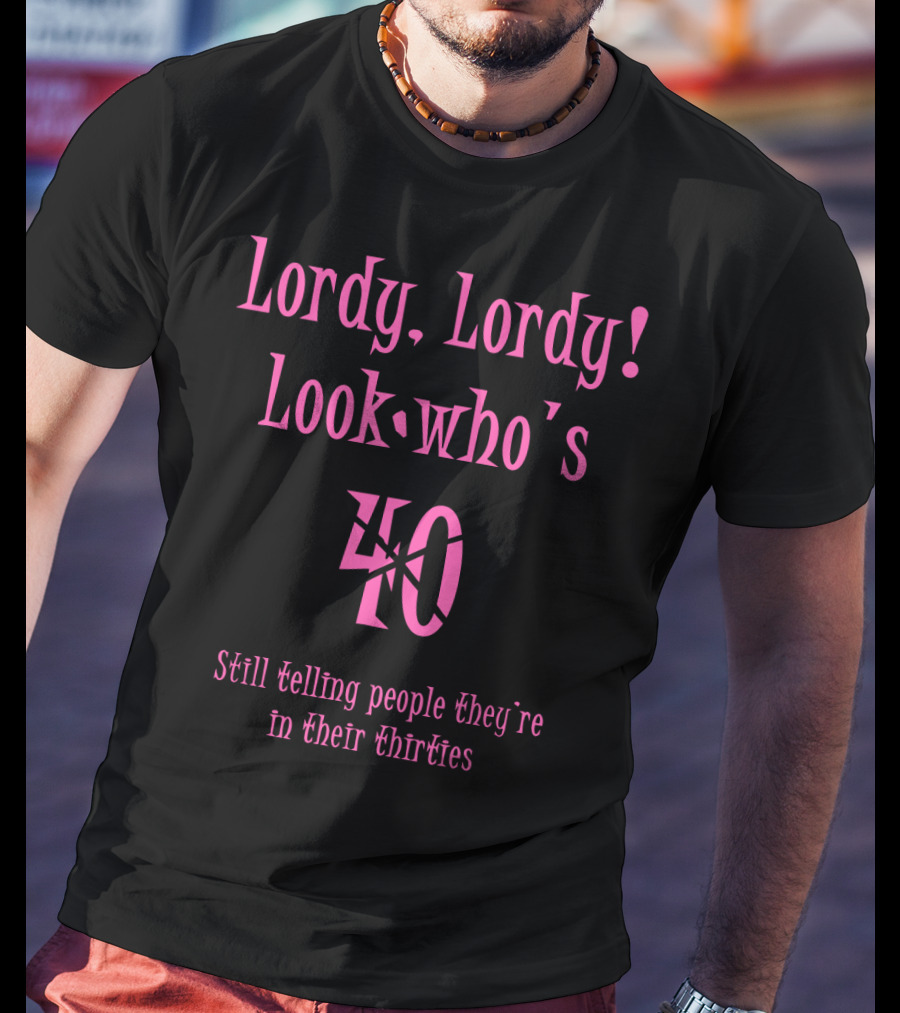 Lordy Lordy Look Who's 40 Still Telling People They're In Their Thirties T-Shirt