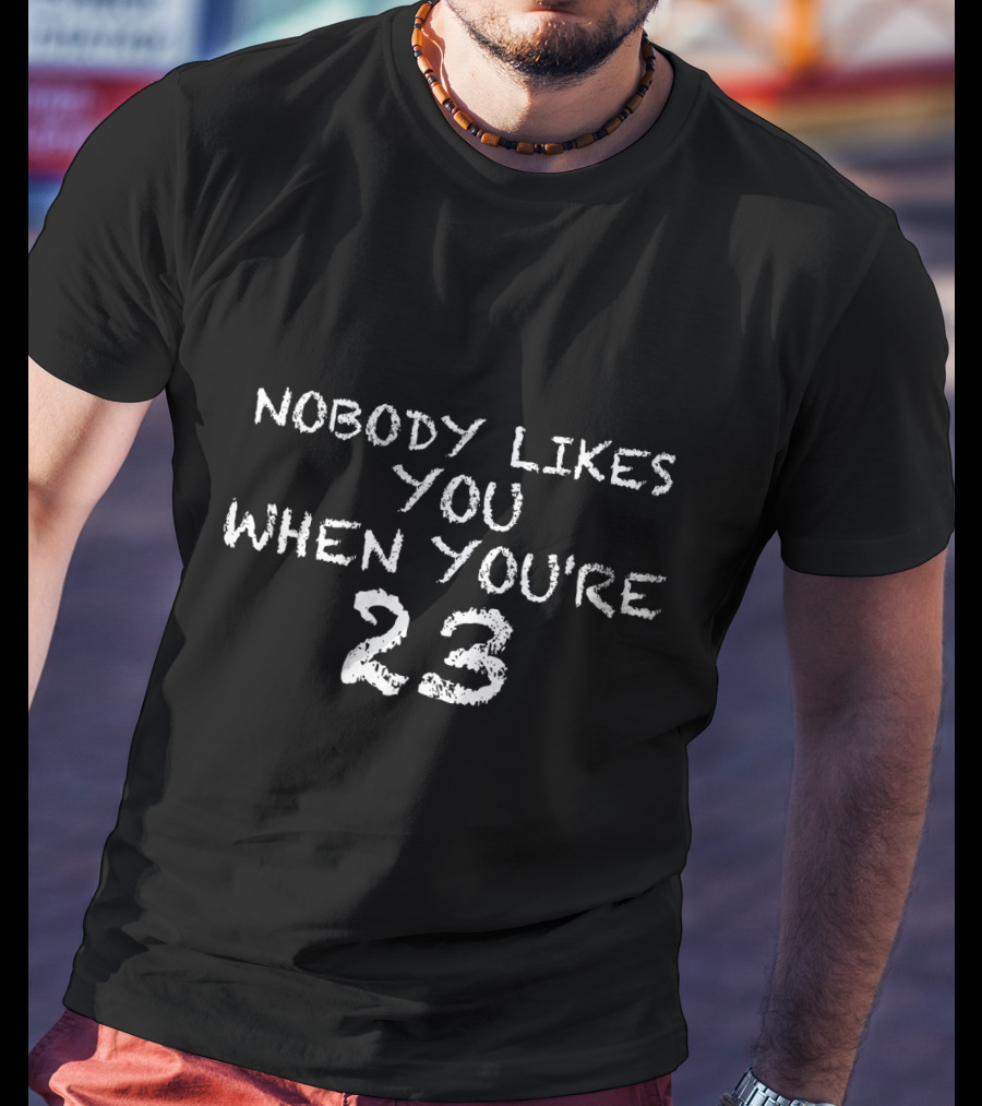 Nobody Likes You When You're 23 T-Shirt
