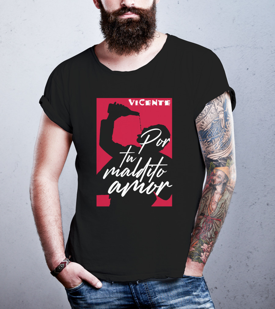 Vicente Por Tu Maldito Amor T-Shirt