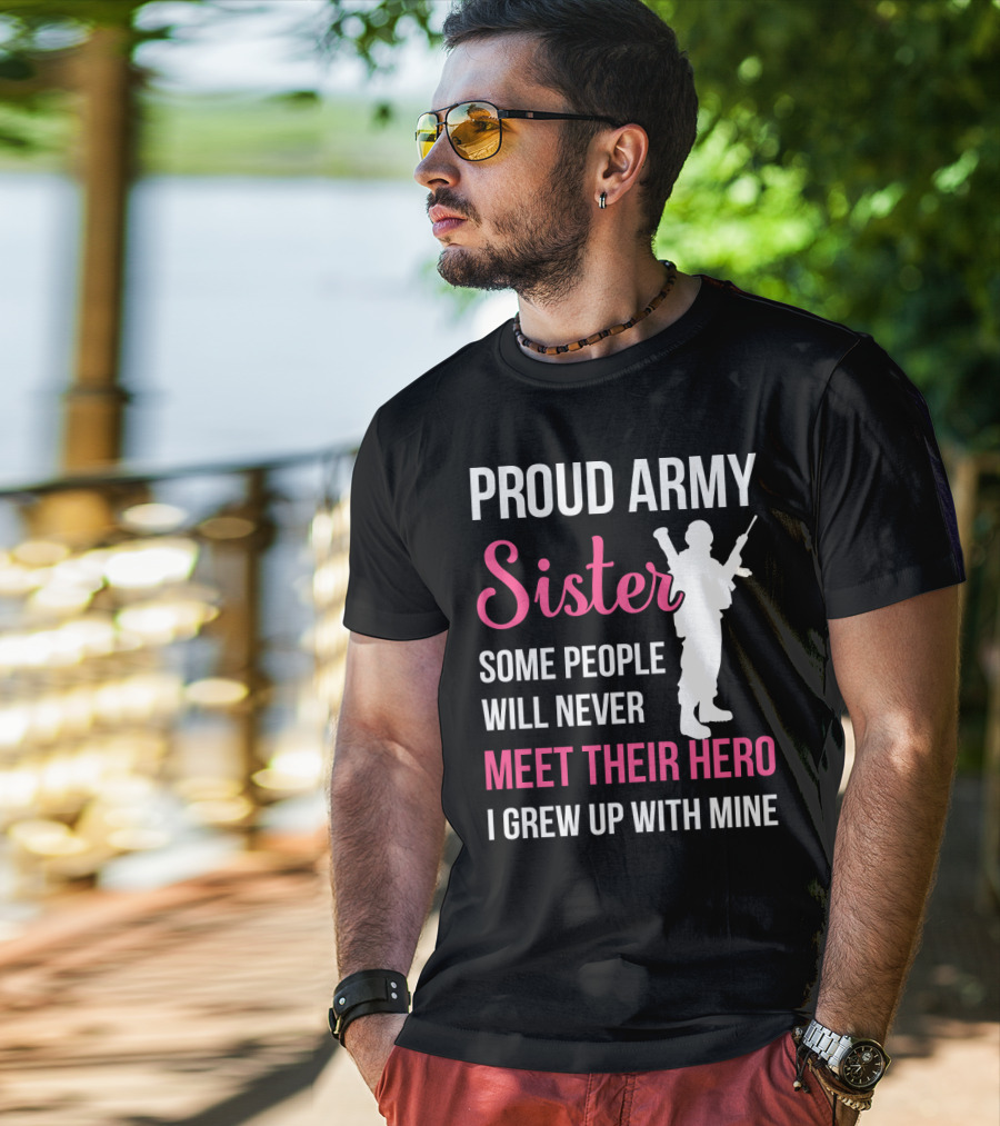 Proud Army Sister Some People Will Never Meet Their Hero I Grew Up With Mine T-Shirt