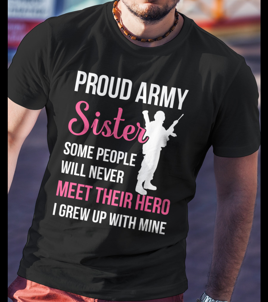 Proud Army Sister Some People Will Never Meet Their Hero I Grew Up With Mine T-Shirt