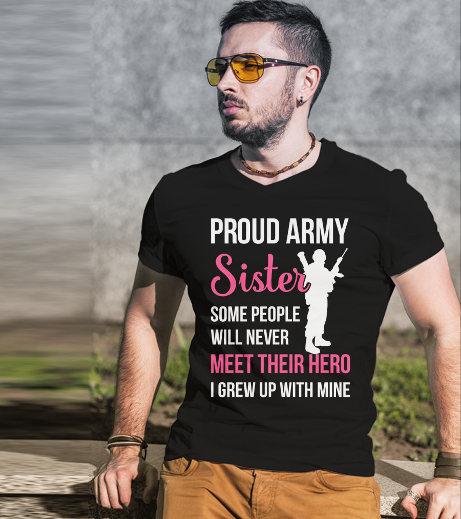 Proud Army Sister Some People Will Never Meet Their Hero I Grew Up With Mine T-Shirt