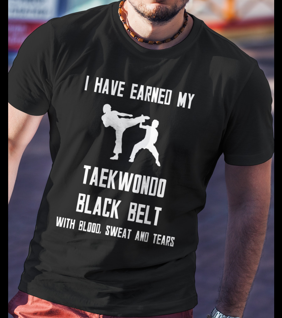 I Have Earned My Taekwondo Black Belt With Blood, Sweat And Tears T-Shirt