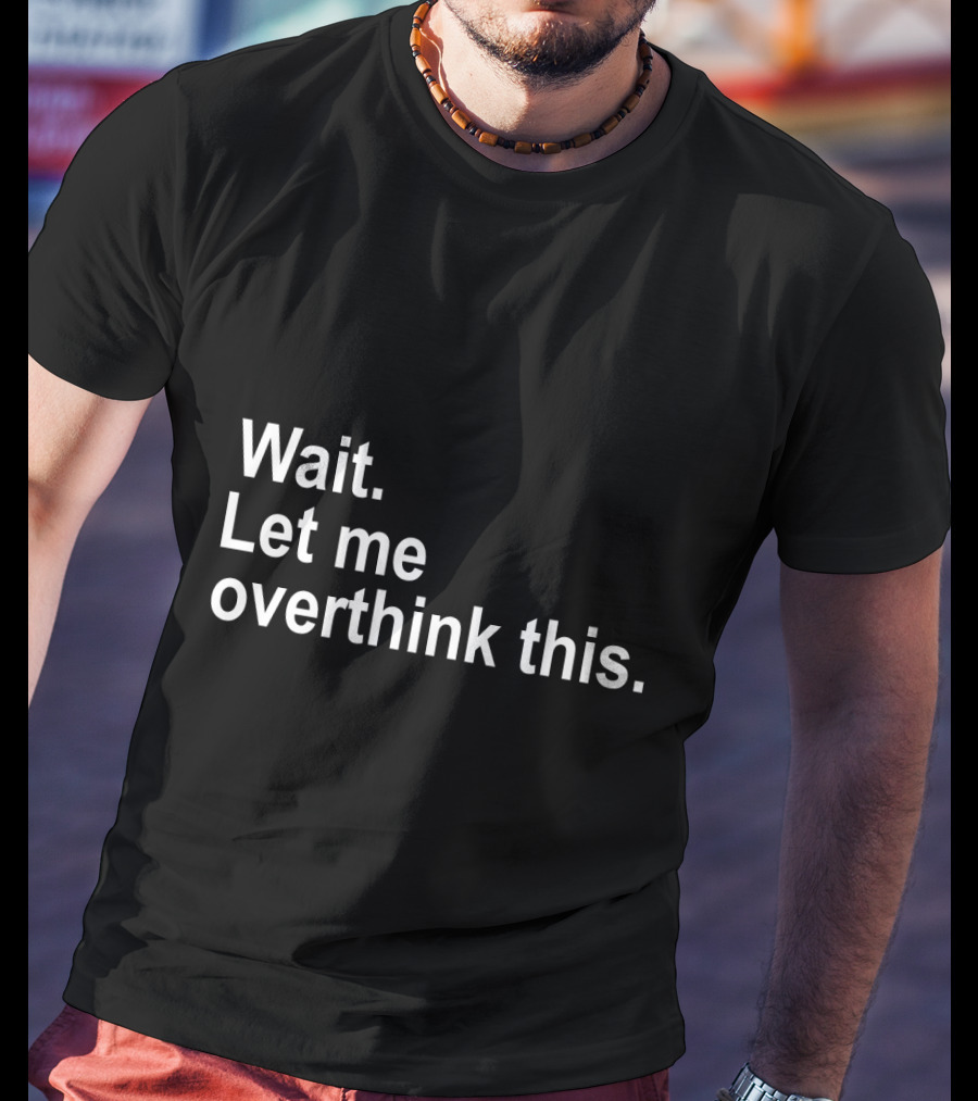 Wait Let Me Overthink This T-Shirt