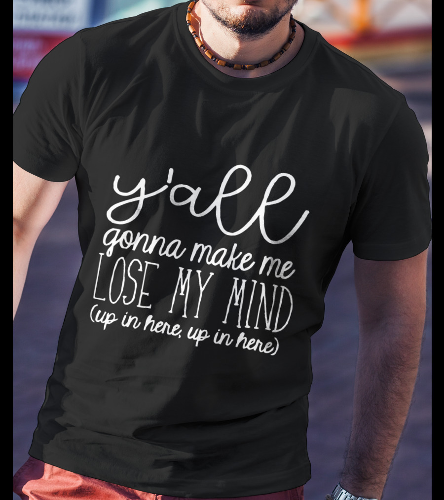 Yall Gonna Make Me Lose My Mind Up In Here Teacher Humor T-Shirt