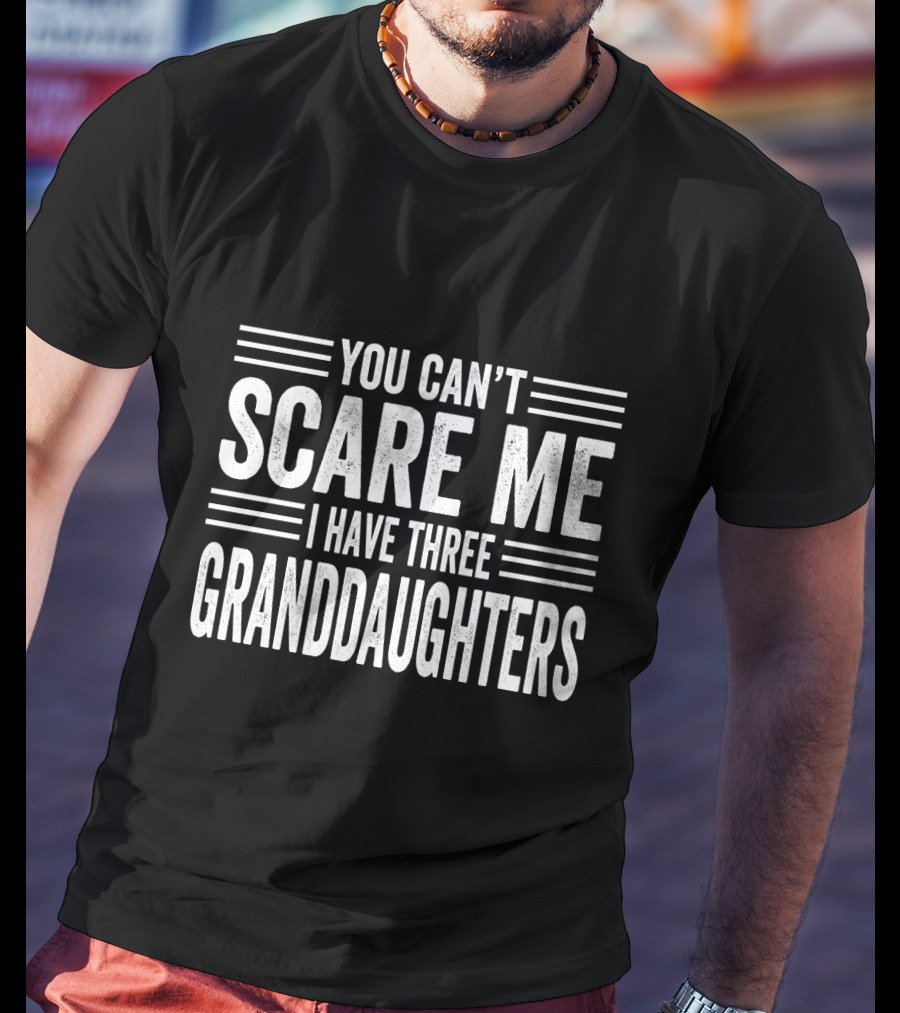You Can't Scare Me I Have Three Granddaughters T-Shirt