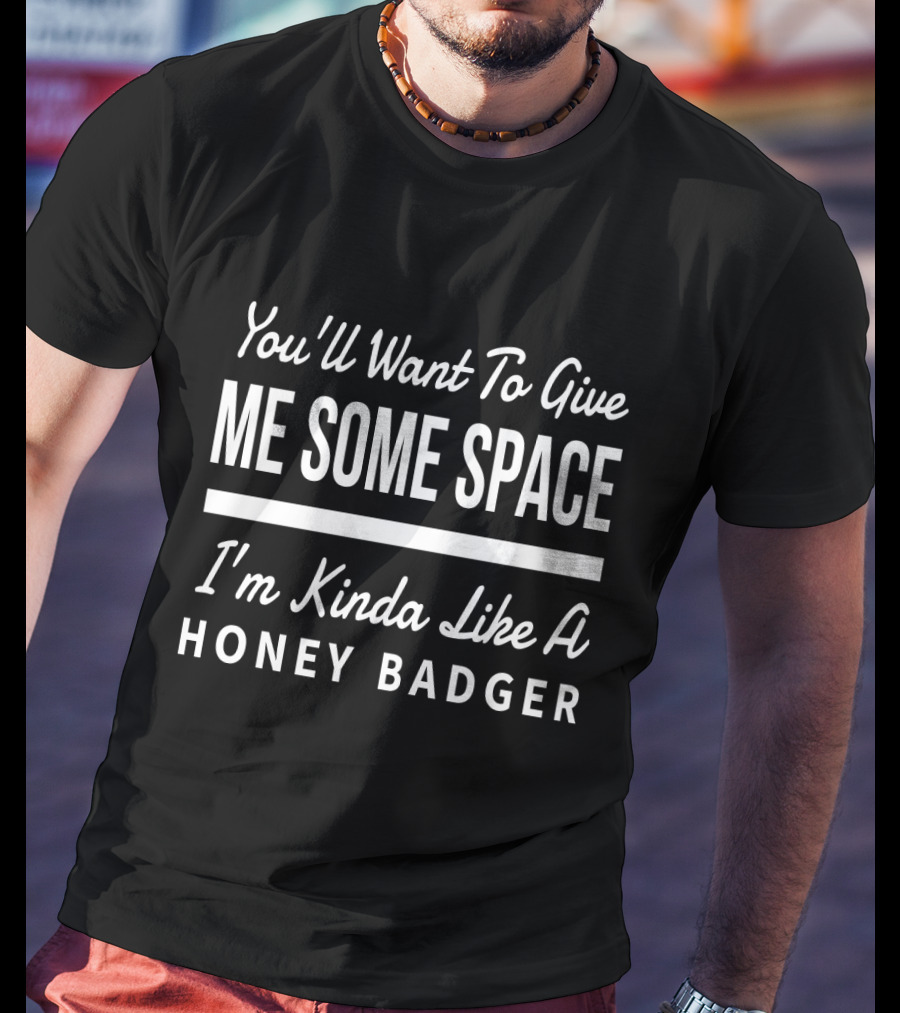 You'll Want To Give Me Some Space I'm Kinda Like A Honey Badger T-Shirt