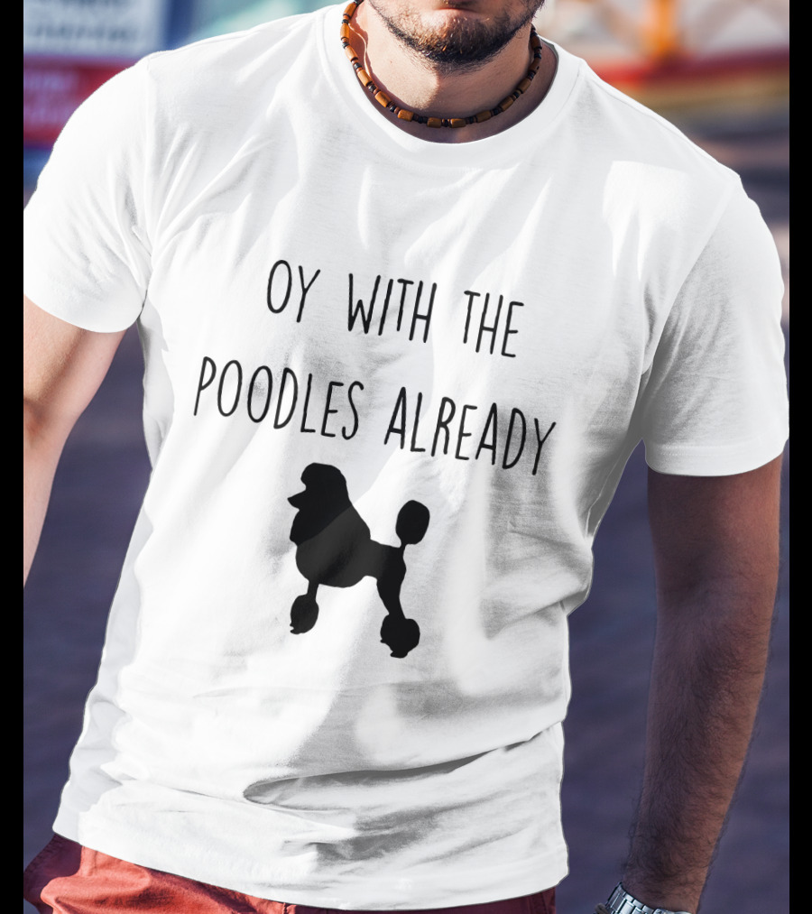 Oy With The Poodles Already Iconic Phrase With Poodle T-Shirt