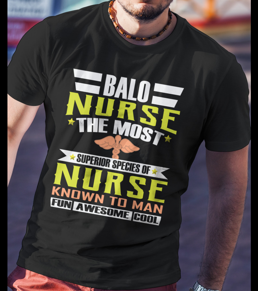 Balo Nurse The Most Superior Species Of Nurse Known To Man Fun Awesome Cool T-Shirt