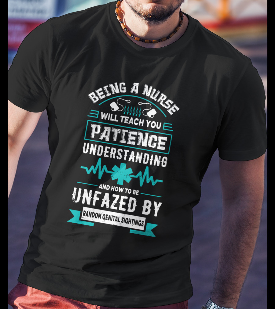 Being A Nurse Will Teach You Patience Understanding Unfazed By Random Genital Sightings T-Shirt