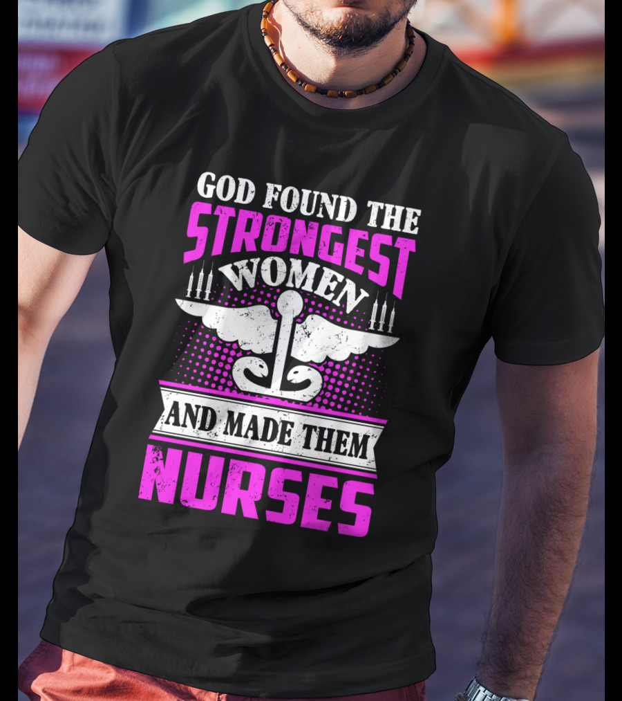 God Found The Strongest Women And Made Them Nurses T-Shirt