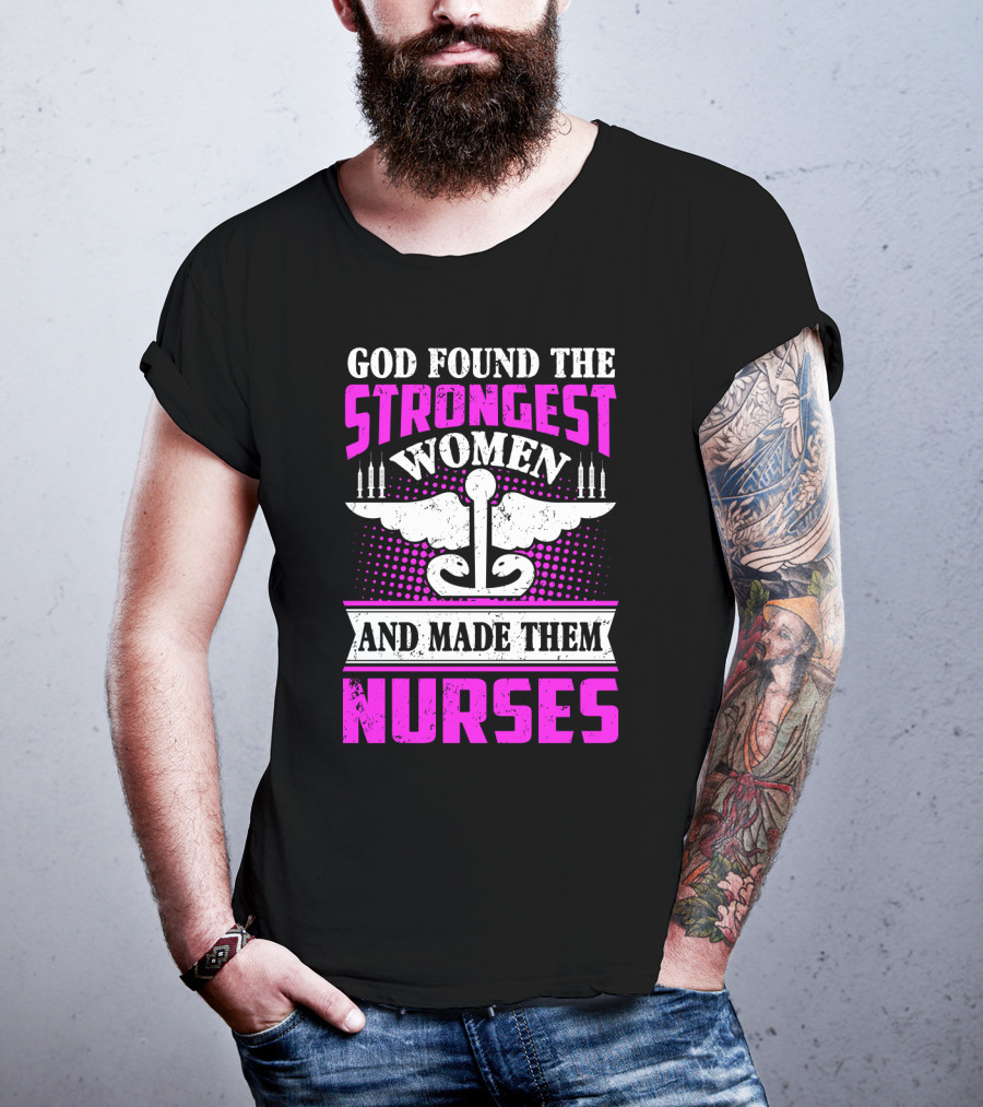 God Found The Strongest Women And Made Them Nurses T-Shirt