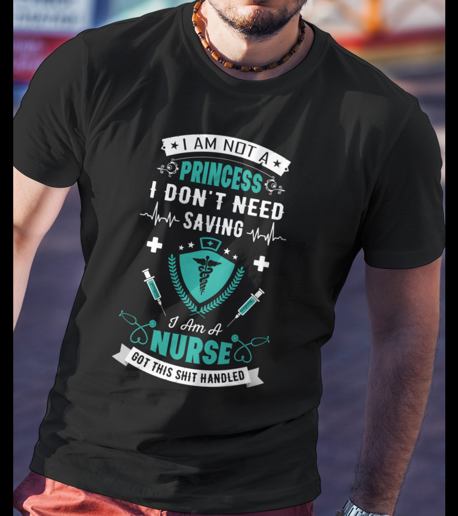 I Am Not A Princess I Don't Need Saving I Am A Nurse Got This Shit Handled T-Shirt