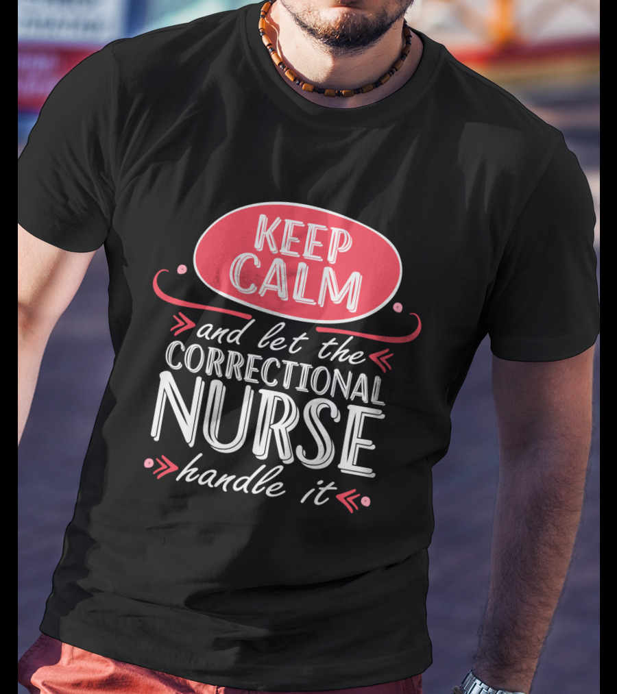 Keep Calm And Let The Correctional Nurse Handle It T-Shirt