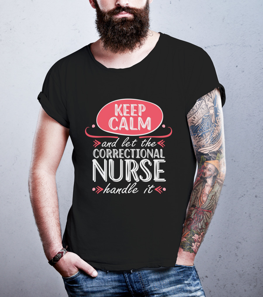 Keep Calm And Let The Correctional Nurse Handle It T-Shirt