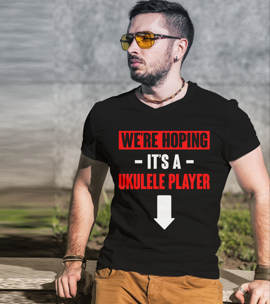 We're Hoping It's A Ukulele Player Arrow Below T-Shirt