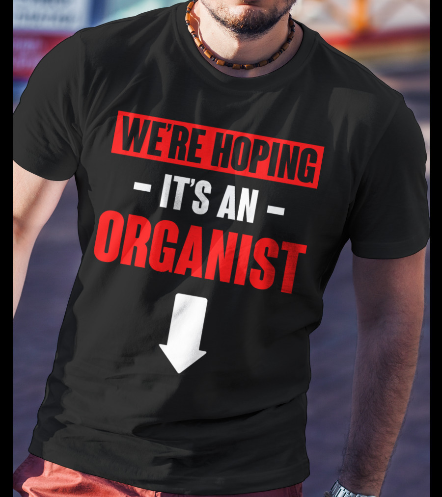 We're Hoping It's An Organist With Downward Arrow T-Shirt