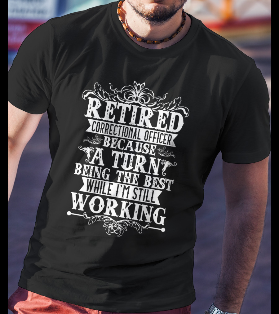 Retired Correctional Officer Because A Turn Being The Best While I'm Still Working T-Shirt