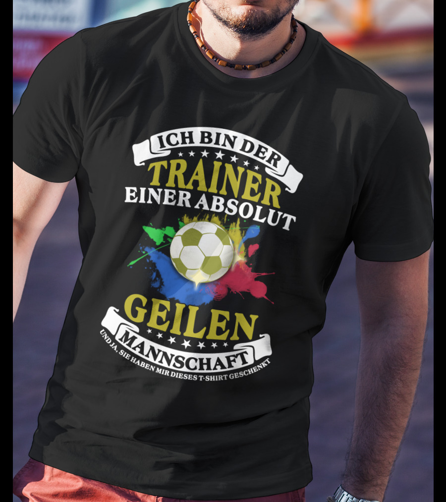 Ich Bin Der Trainer Einer Absolut Geilen Mannschaft Und Ja Sie Haben Mir Dieses T-Shirt Geschenkt T-Shirt