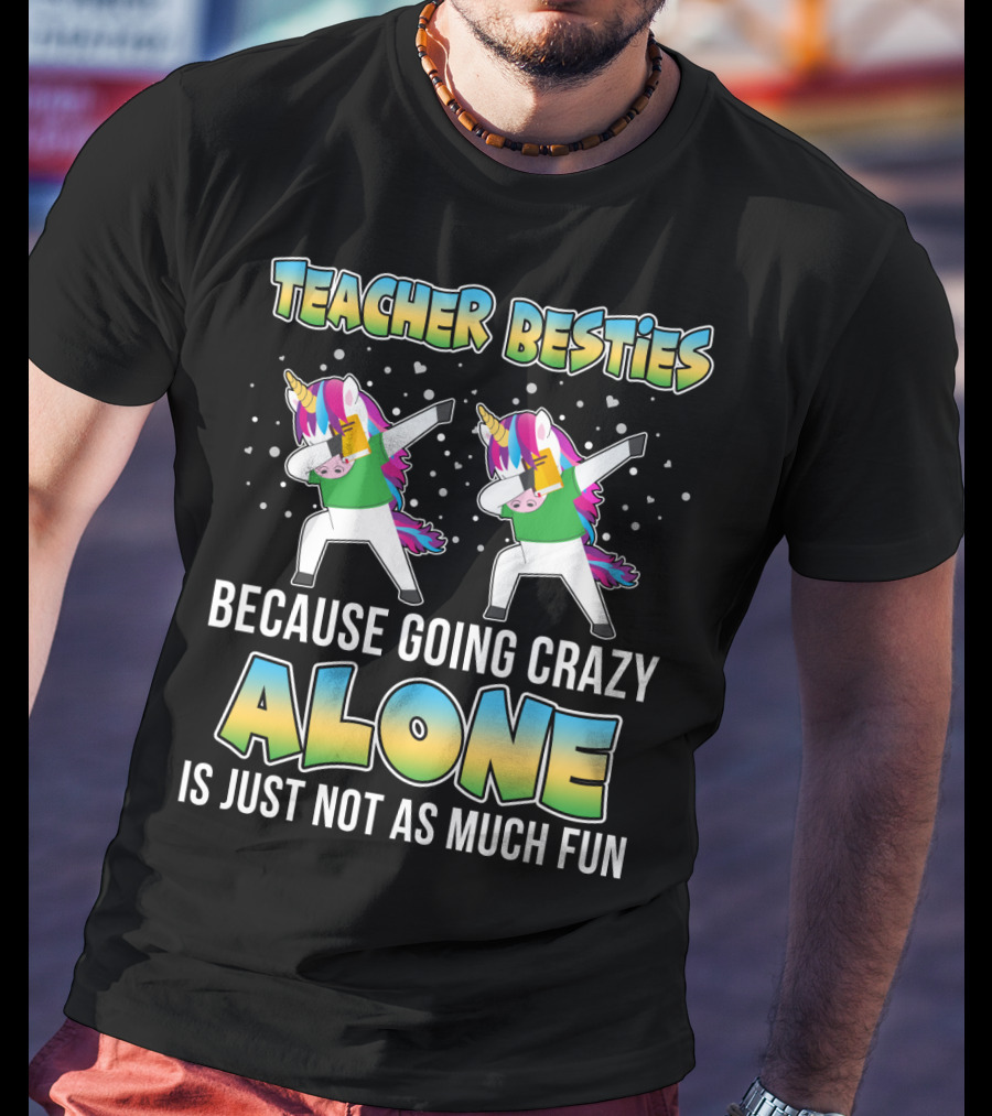 Teacher Besties Because Going Crazy Alone Is Just Not As Much Fun Unicorns T-Shirt