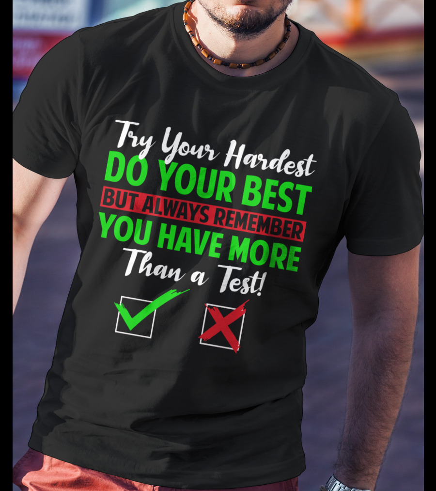 Try Your Hardest Do Your Best But Always Remember You Have More Than A Test T-Shirt