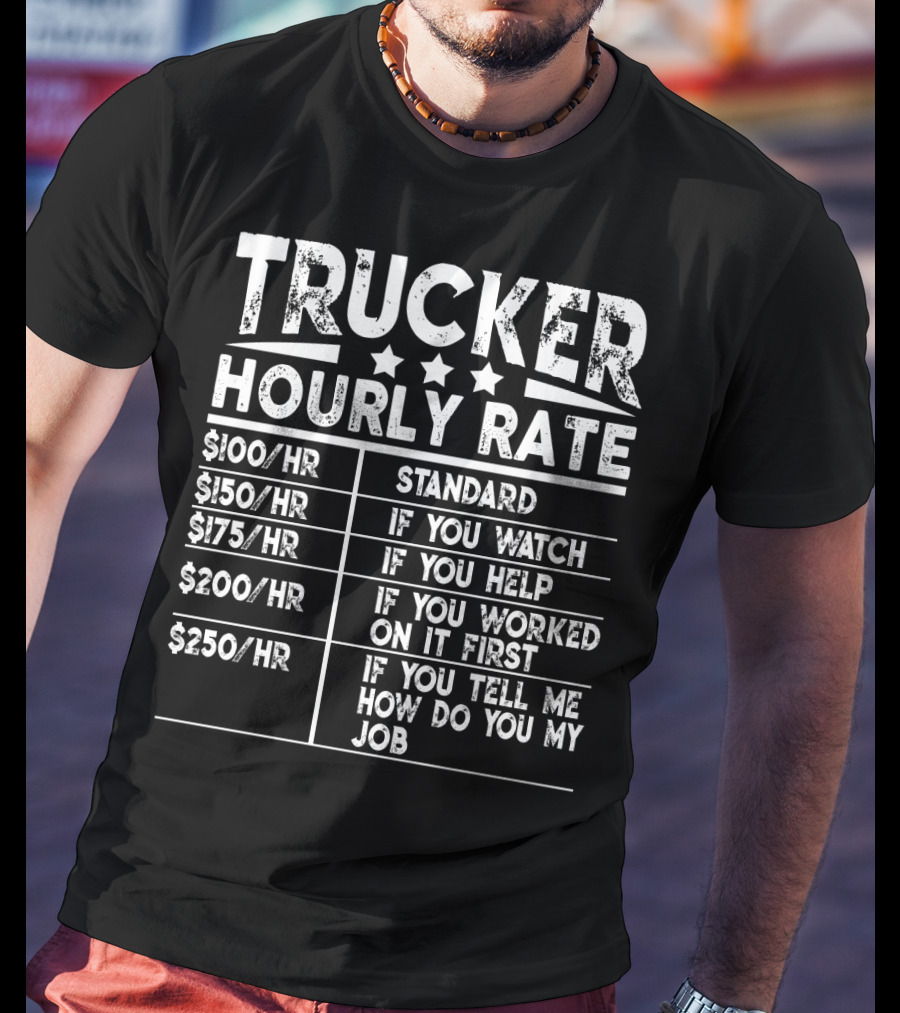 Trucker Hourly Rate Standard If You Watch Help Worked Tell Me How To Do My Job T-Shirt