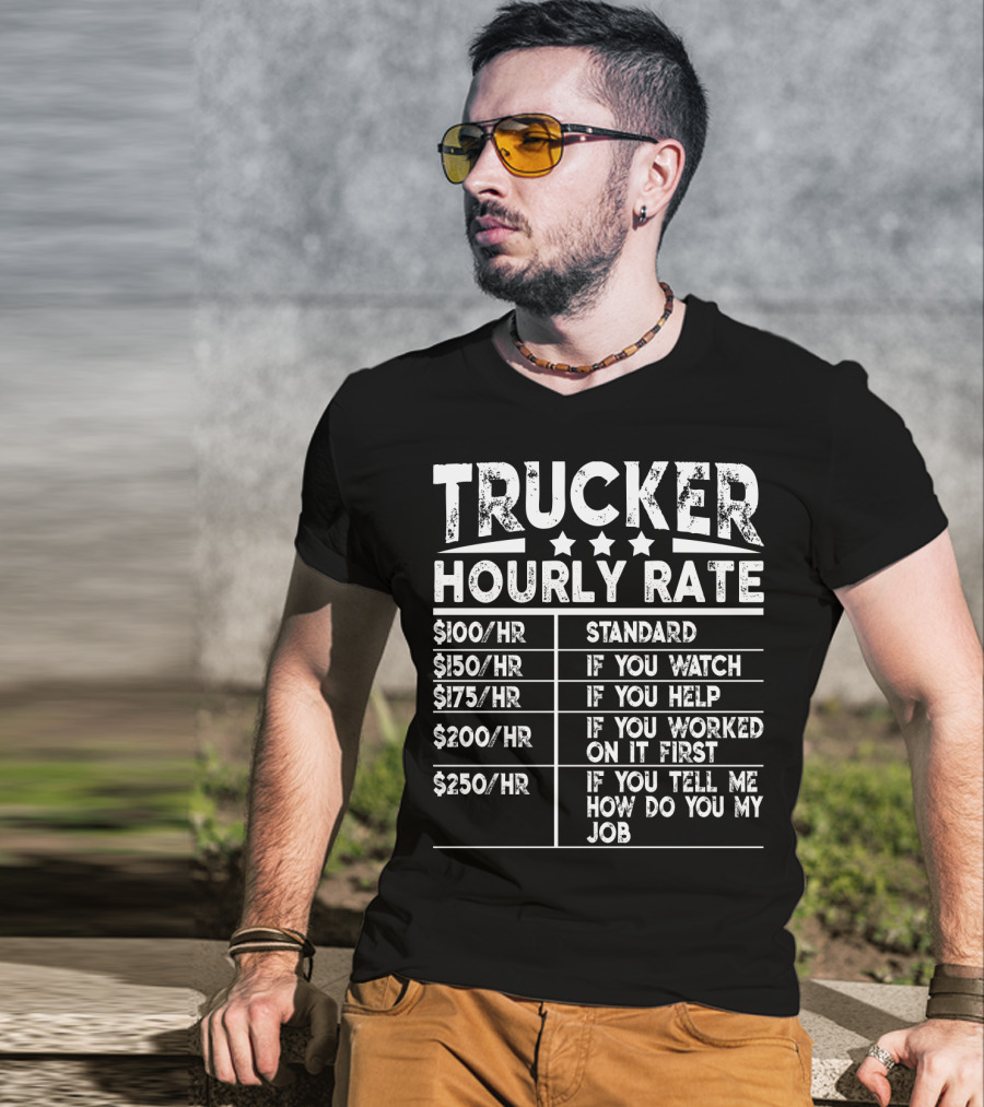 Trucker Hourly Rate Standard If You Watch Help Worked Tell Me How To Do My Job T-Shirt