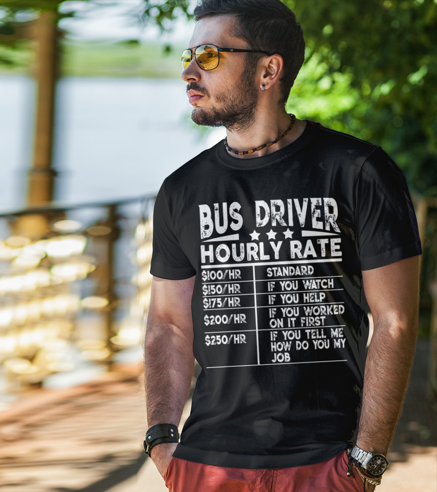 Bus Driver Hourly Rate Standard If You Watch Help Worked On It First Tell Me How Do You My Job T-Shirt