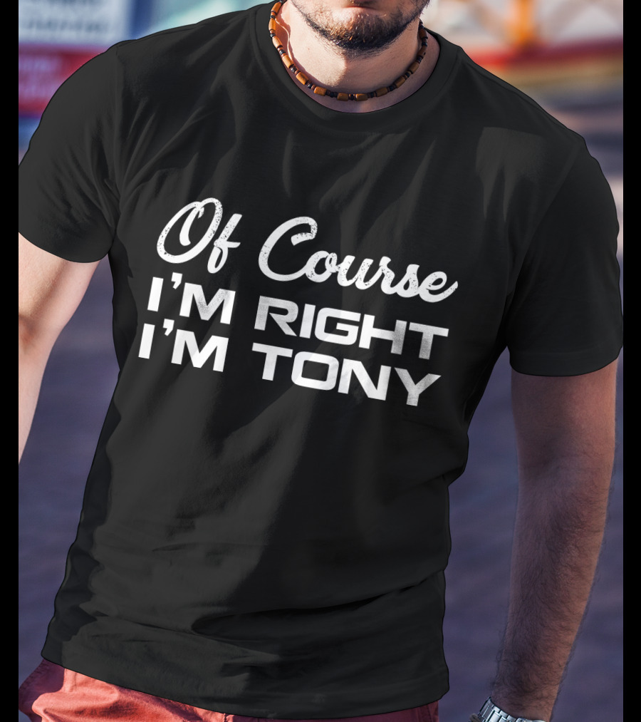 Of Course I'm Right I'm Tony T-Shirt