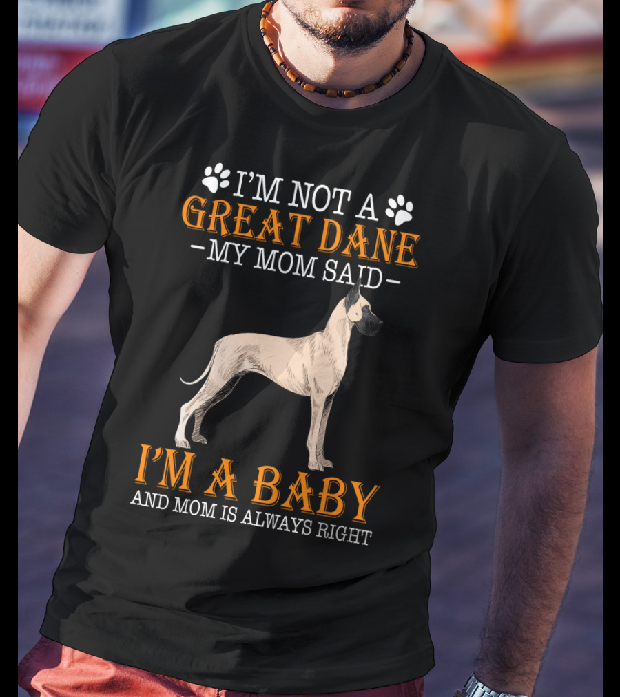 I'm Not A Great Dane My Mom Said I'm A Baby And Mom Is Always Right T-Shirt