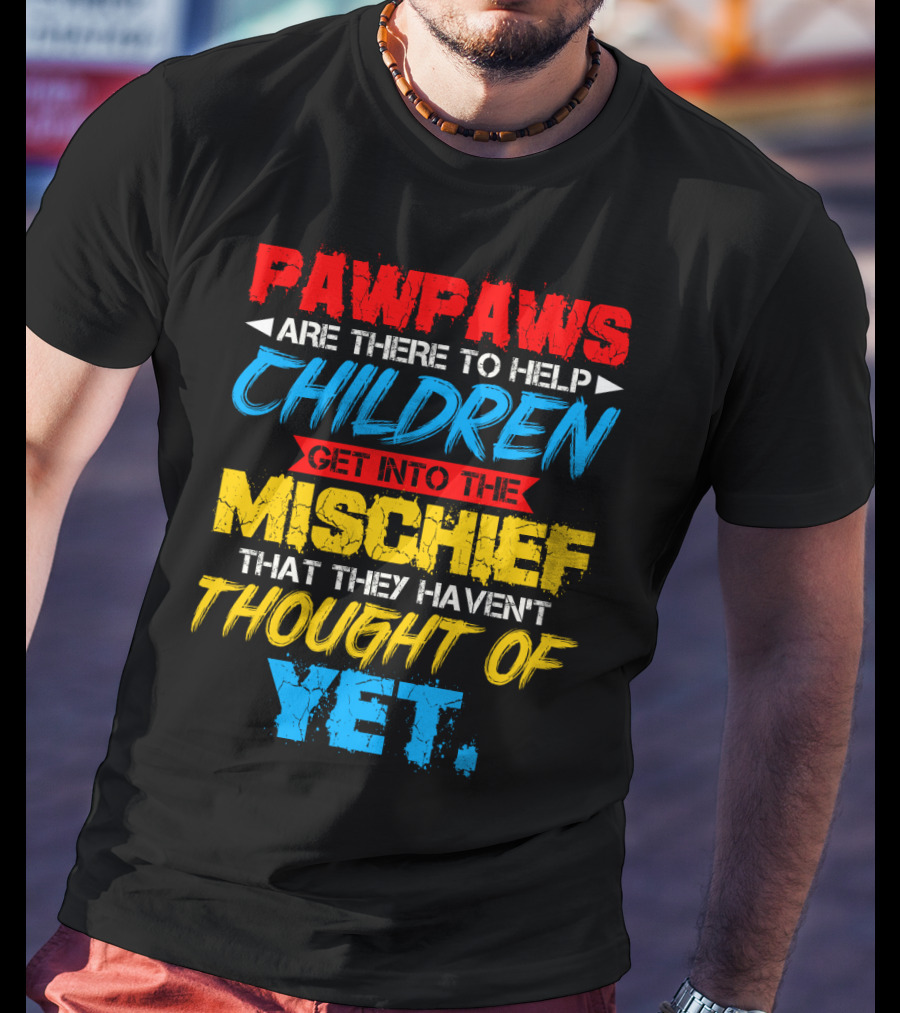 PAWPAWS Are There To Help Children Get Into The Mischief That They Haven't Thought Of Yet T-Shirt