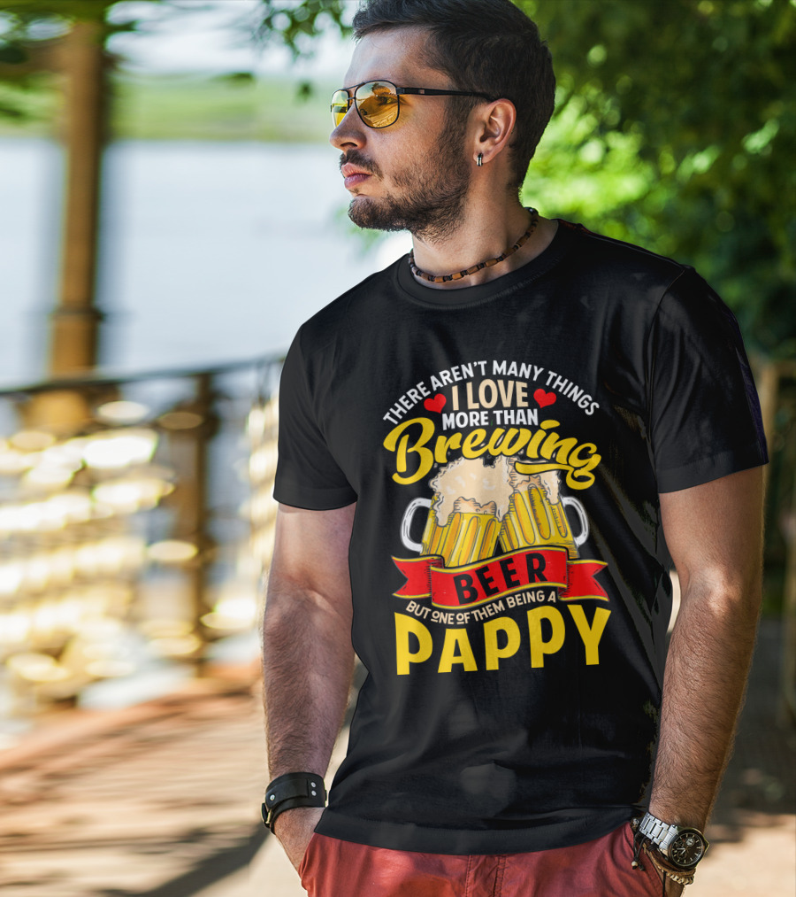 There Aren't Many Things I Love More Than Brewing Beer But One Of Them Being A Pappy T-Shirt