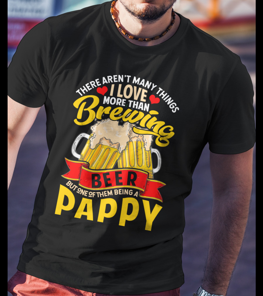 There Aren't Many Things I Love More Than Brewing Beer But One Of Them Being A Pappy T-Shirt