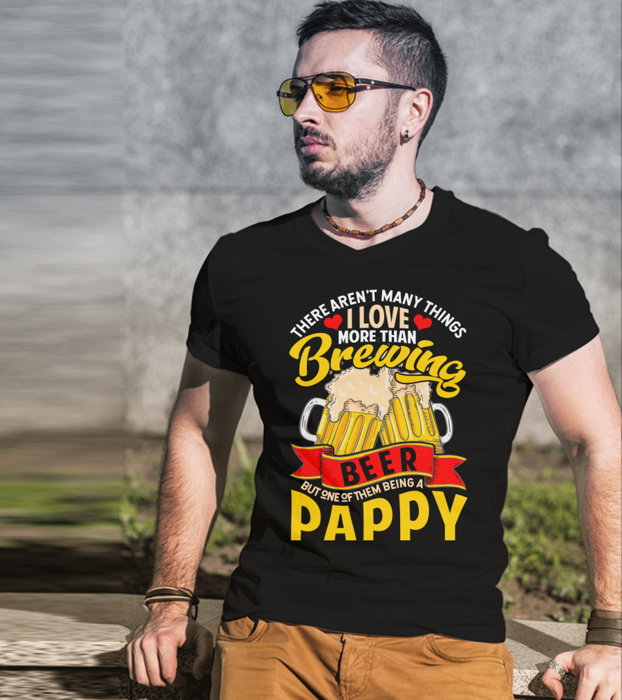 There Aren't Many Things I Love More Than Brewing Beer But One Of Them Being A Pappy T-Shirt