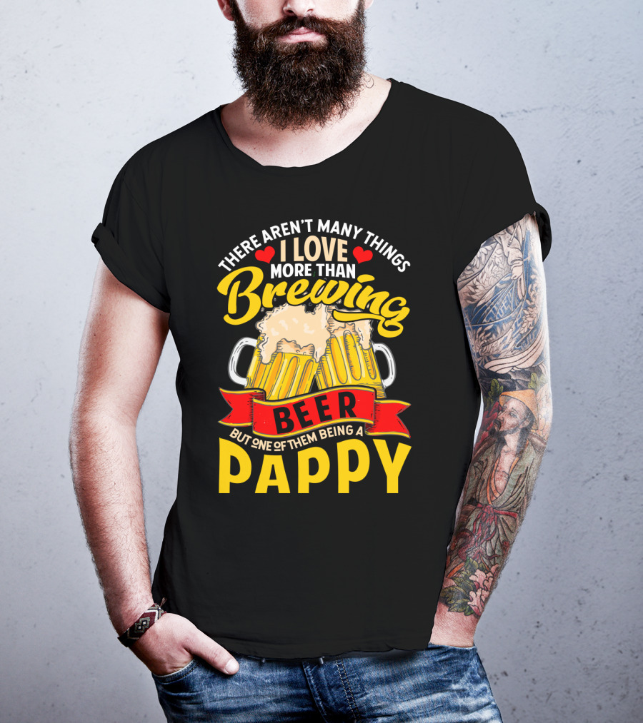 There Aren't Many Things I Love More Than Brewing Beer But One Of Them Being A Pappy T-Shirt