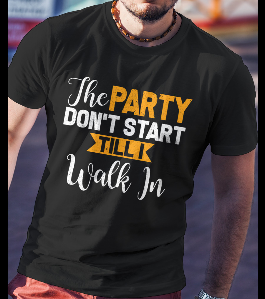 The Party Don't Start Till I Walk In T-Shirt