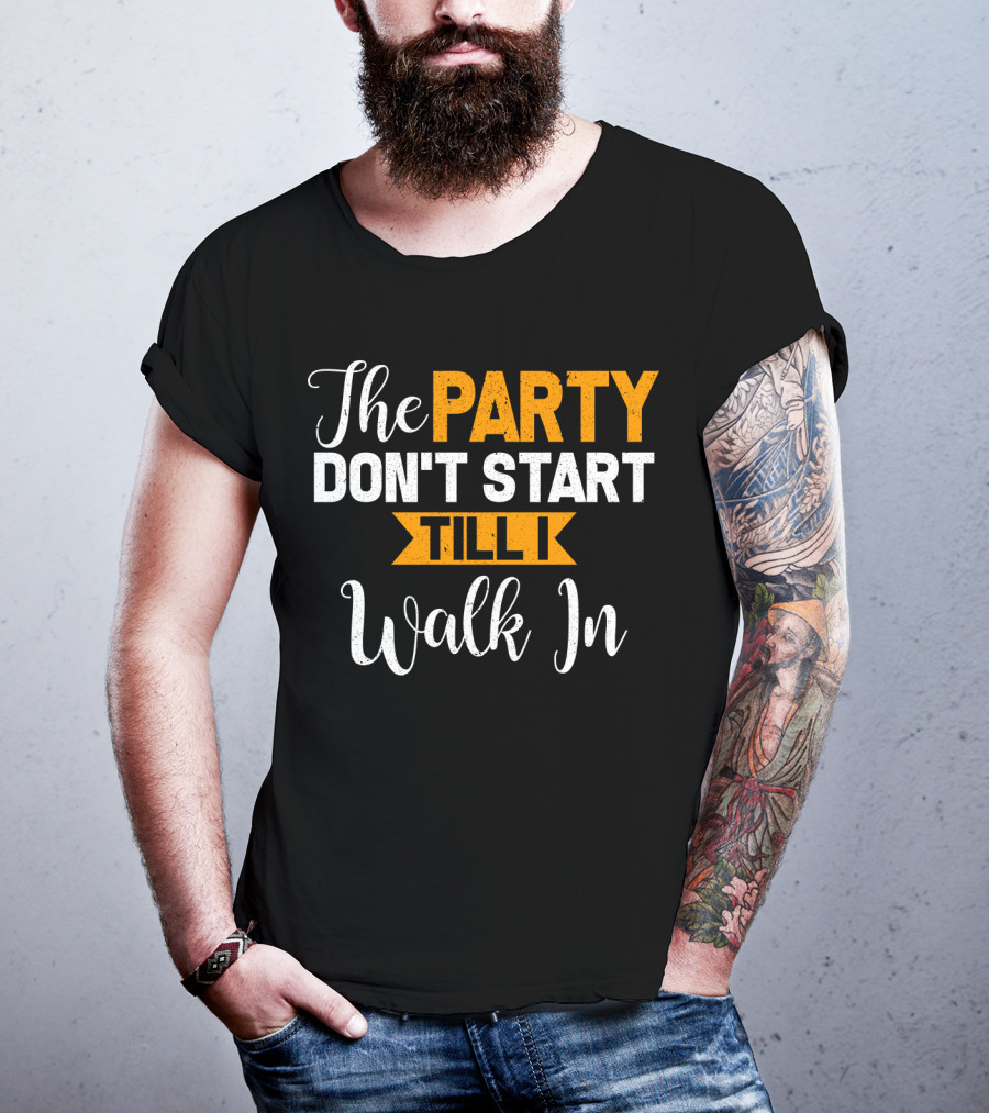 The Party Don't Start Till I Walk In T-Shirt