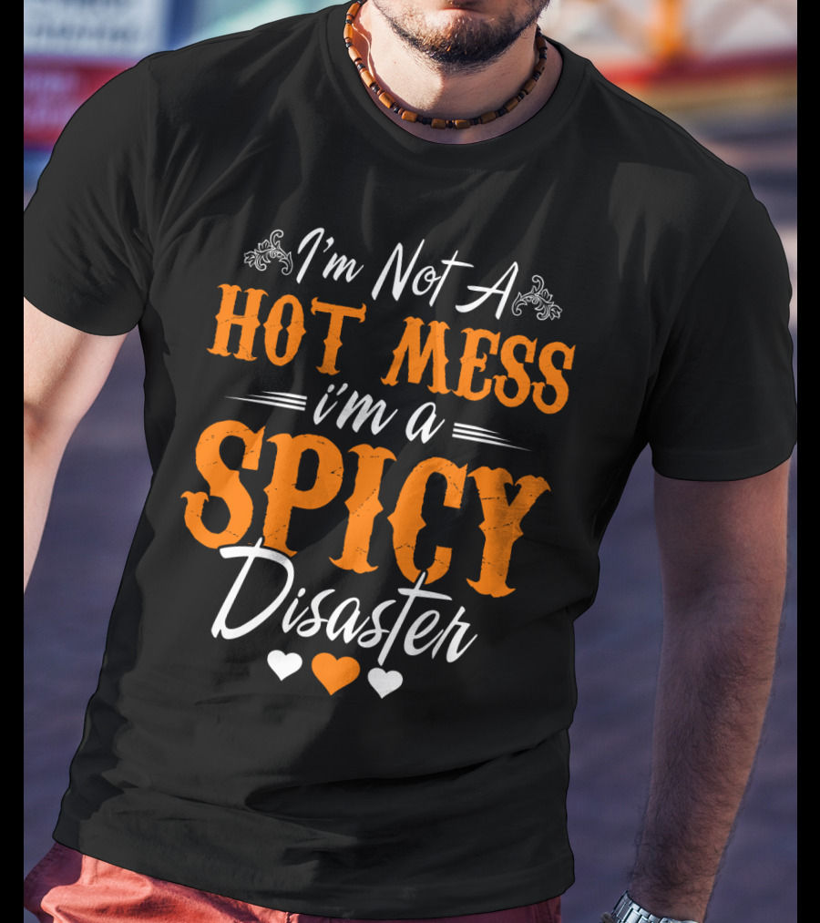 I'm Not A Hot Mess I'm A Spicy Disaster With Hearts T-Shirt