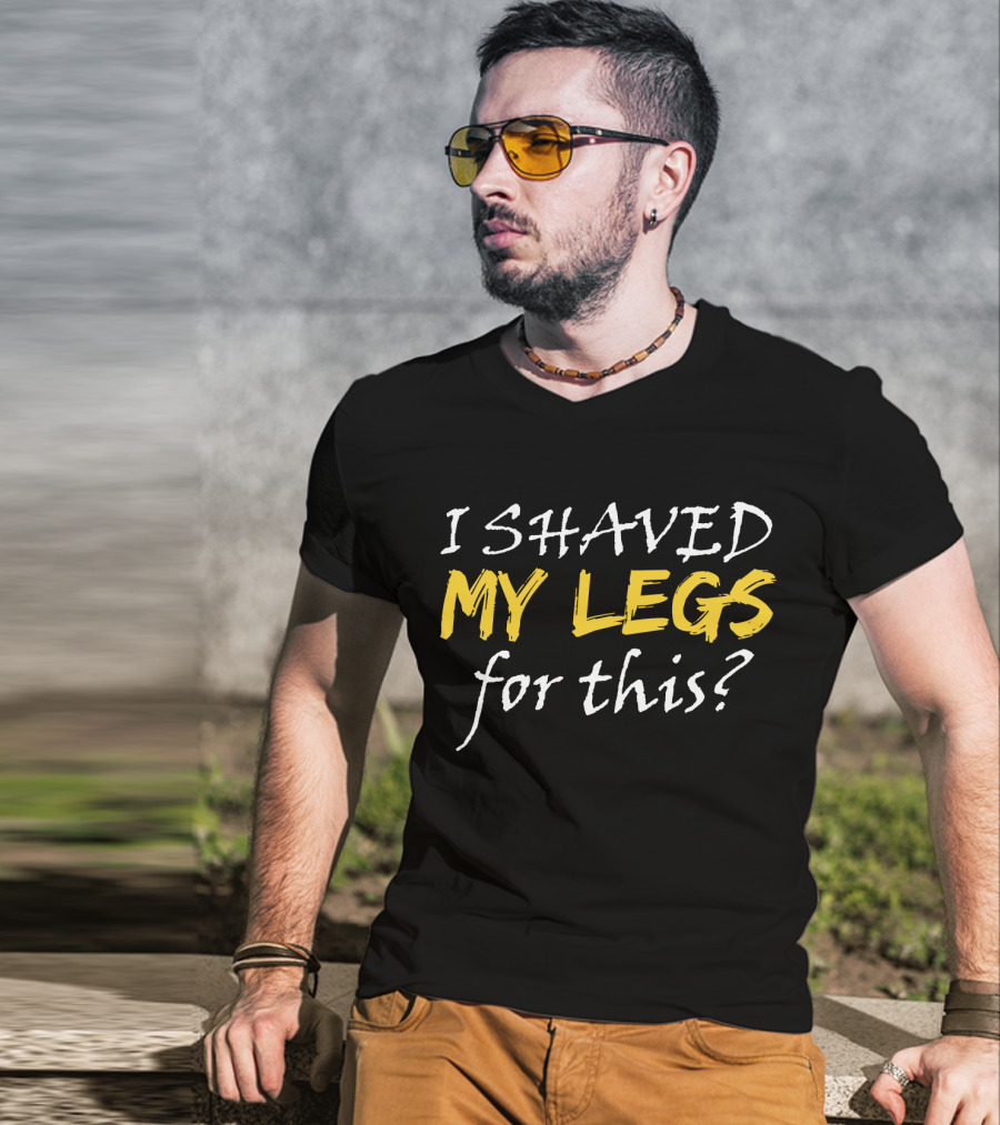 I Shaved My Legs For This? T-Shirt