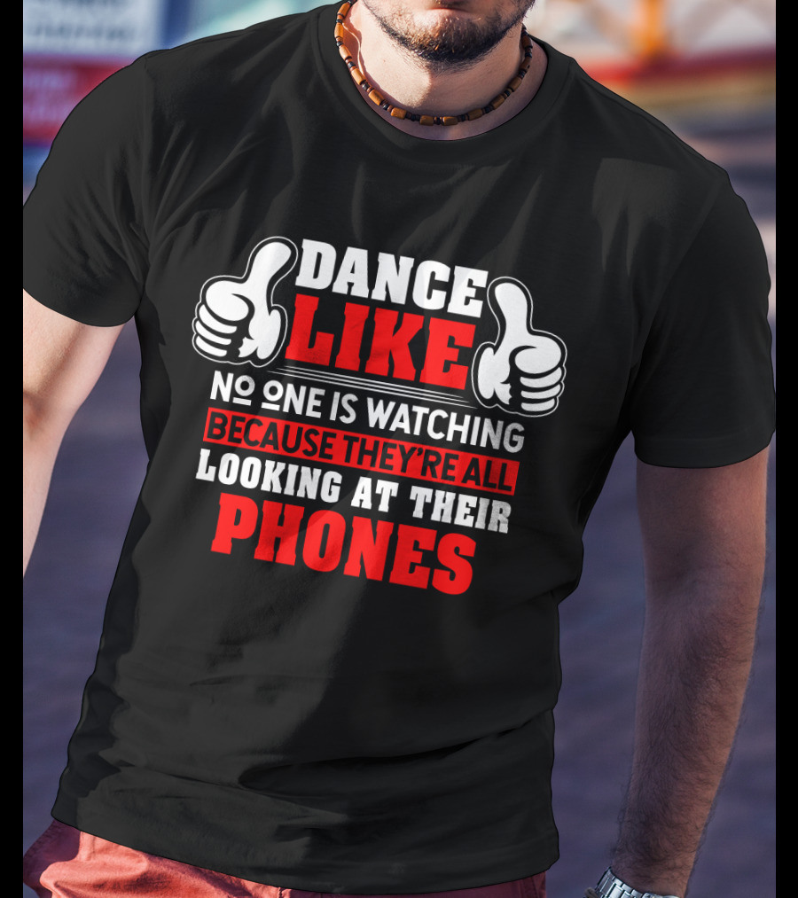 Dance Like No One Is Watching Because They're All Looking At Their Phones T-Shirt