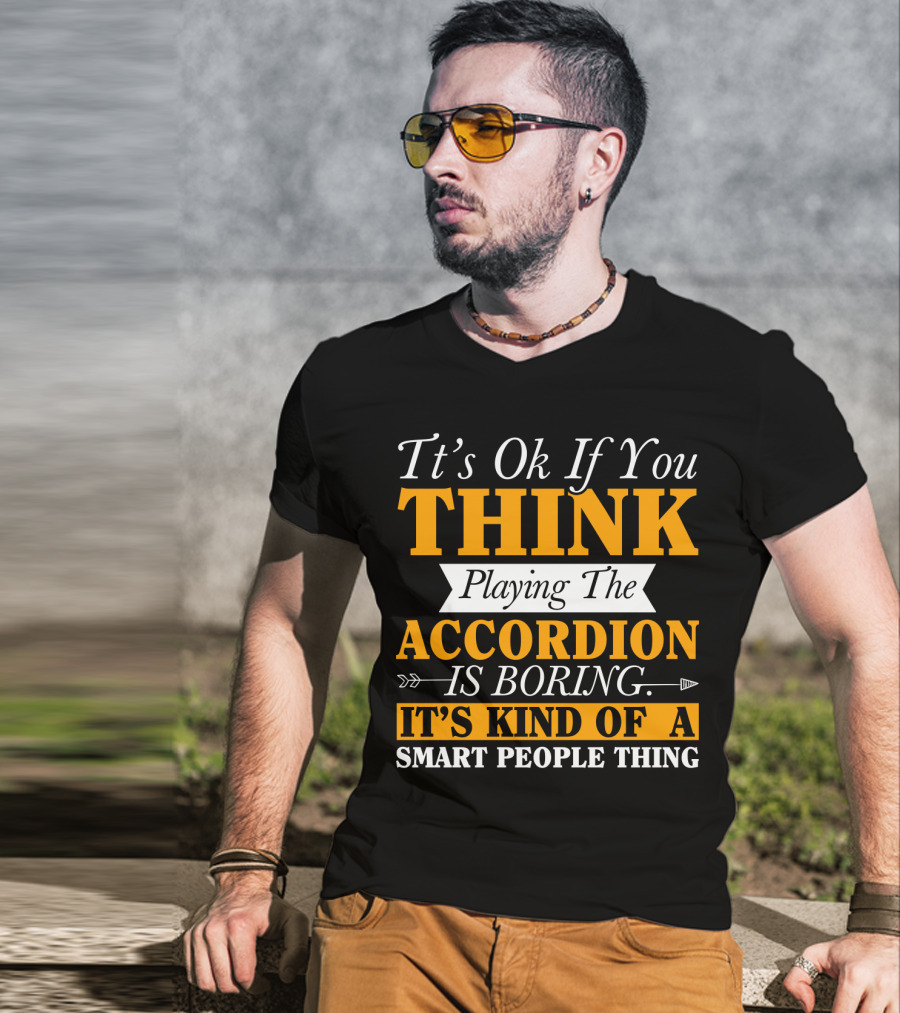 It's Ok If You Think Playing The Accordion Is Boring It's Kind Of A Smart People Thing T-Shirt