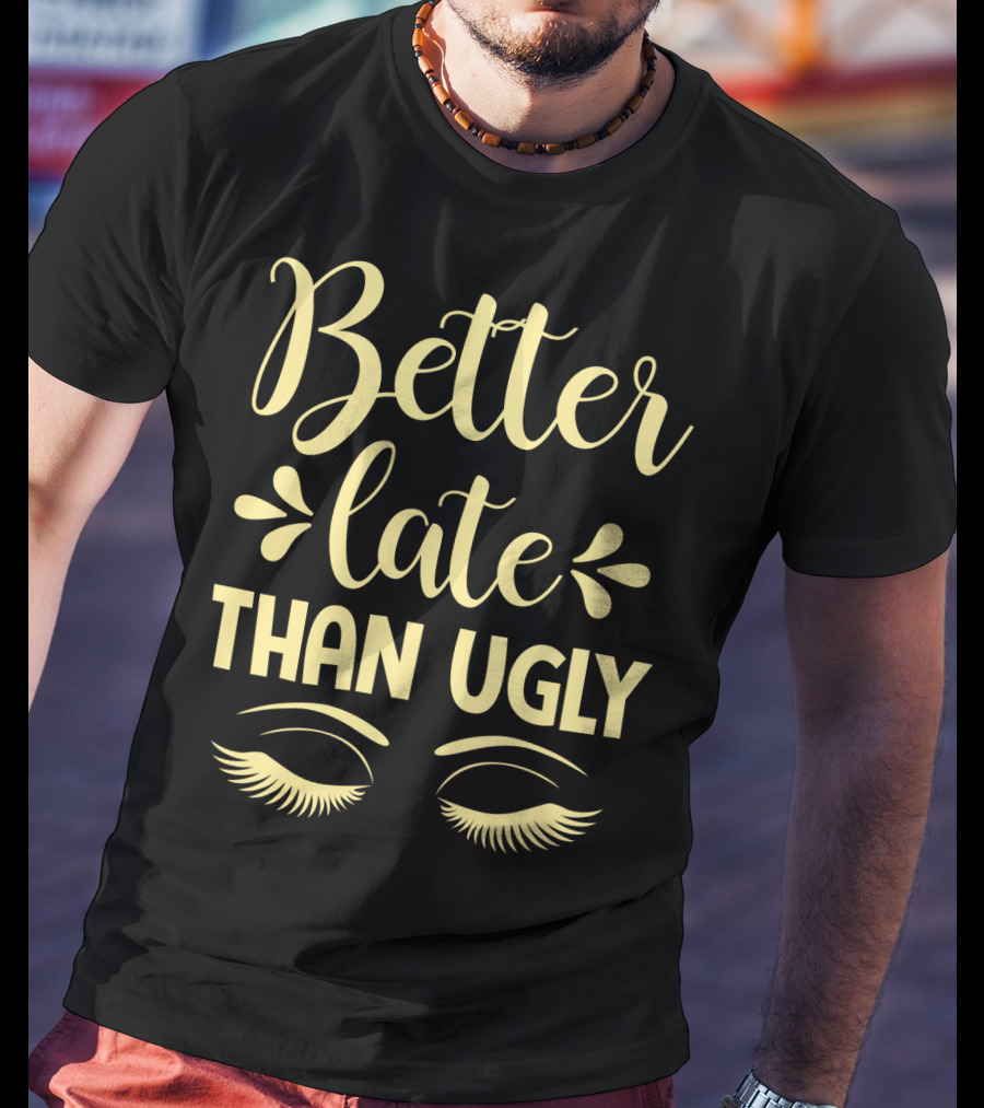 Better Late Than Ugly Eyelashes T-Shirt